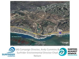 SAS Campaign Director, Andy Cummins &
Surfrider Environmental Director Chad
Nelsen
 