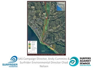 SAS Campaign Director, Andy Cummins &
Surfrider Environmental Director Chad
Nelsen
 