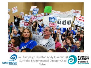 SAS Campaign Director, Andy Cummins &
Surfrider Environmental Director Chad
Nelsen
 