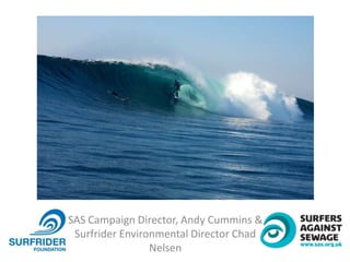 SAS Campaign Director, Andy Cummins &
Surfrider Environmental Director Chad
Nelsen
 