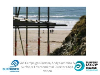SAS Campaign Director, Andy Cummins &
Surfrider Environmental Director Chad
Nelsen
 