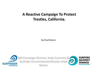 SAS Campaign Director, Andy Cummins &
Surfrider Environmental Director Chad
Nelsen
A Reactive Campaign To Protect
Trestles, California.
By Chad Nelsen
 