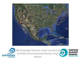 SAS Campaign Director, Andy Cummins &
Surfrider Environmental Director Chad
Nelsen
 