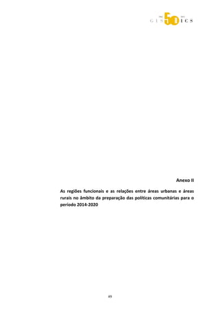  



 

                                                                              
                                                                              
                                                                              
                                                                              
                                                                              
                                                                              
                                                                              
                                                                              
                                                                              
                                                                              
                                                                              
                                                                              
                                                                              
                                                                              
                                                                              
                                                                              

                                                                   Anexo II 

    As  regiões  funcionais  e  as  relações  entre  áreas  urbanas  e  áreas 
    rurais no âmbito da preparação das políticas comunitárias para o 
    período 2014‐2020 




                              49 
 