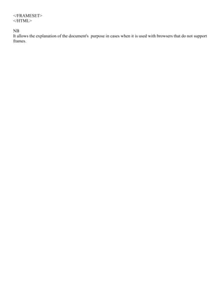 </FRAMESET>
</HTML>
NB
It allows the explanation of the document's purpose in cases when it is used with browsers that do not support
frames.
 