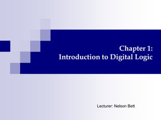 Digital Logic
K.V. Rop 1
Chapter 1:
Introduction to Digital Logic
Lecturer: Nelson Bett
 