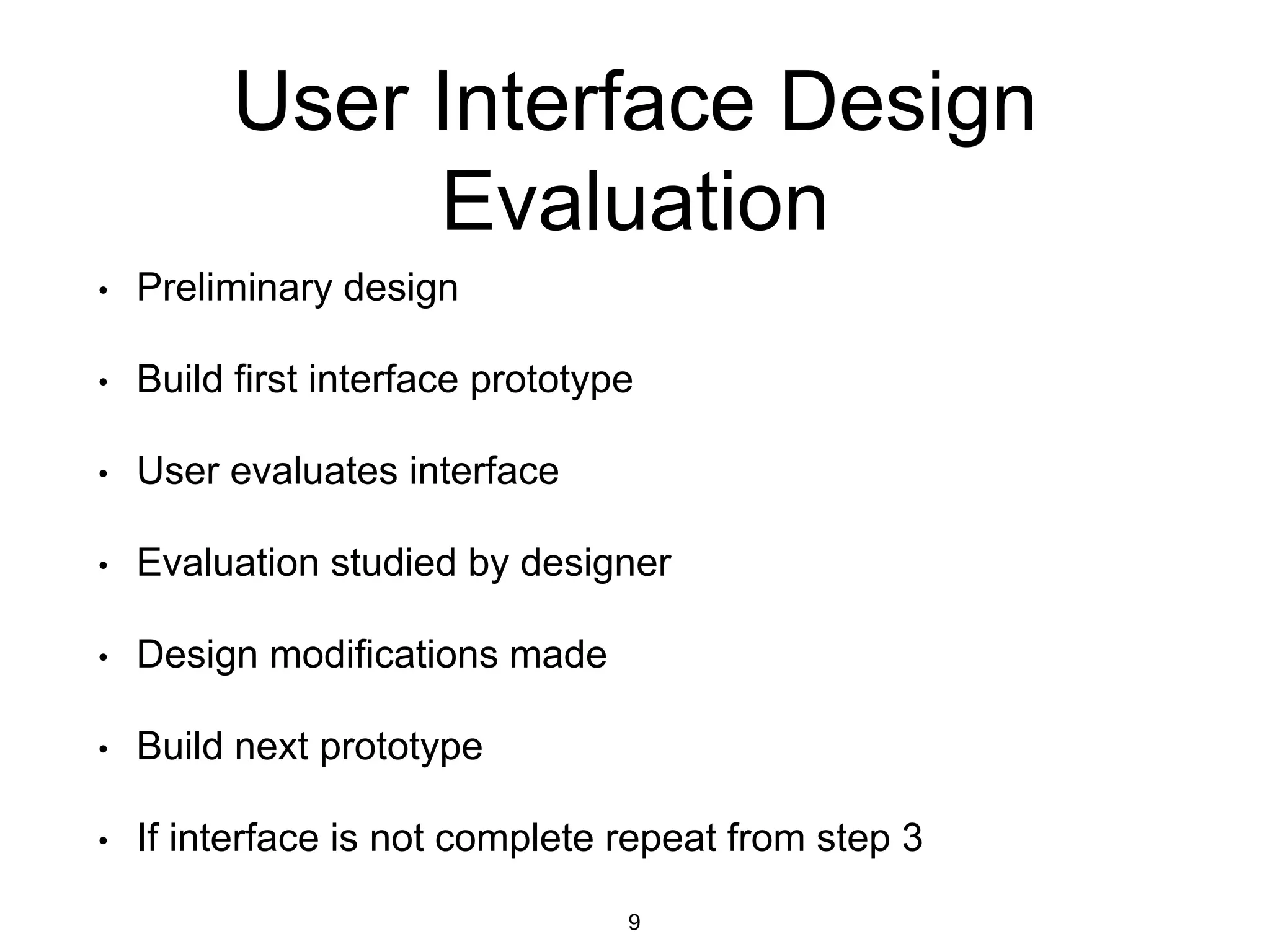 User Interface Design
Evaluation
• Preliminary design
• Build first interface prototype
• User evaluates interface
• Evaluation studied by designer
• Design modifications made
• Build next prototype
• If interface is not complete repeat from step 3
9
 