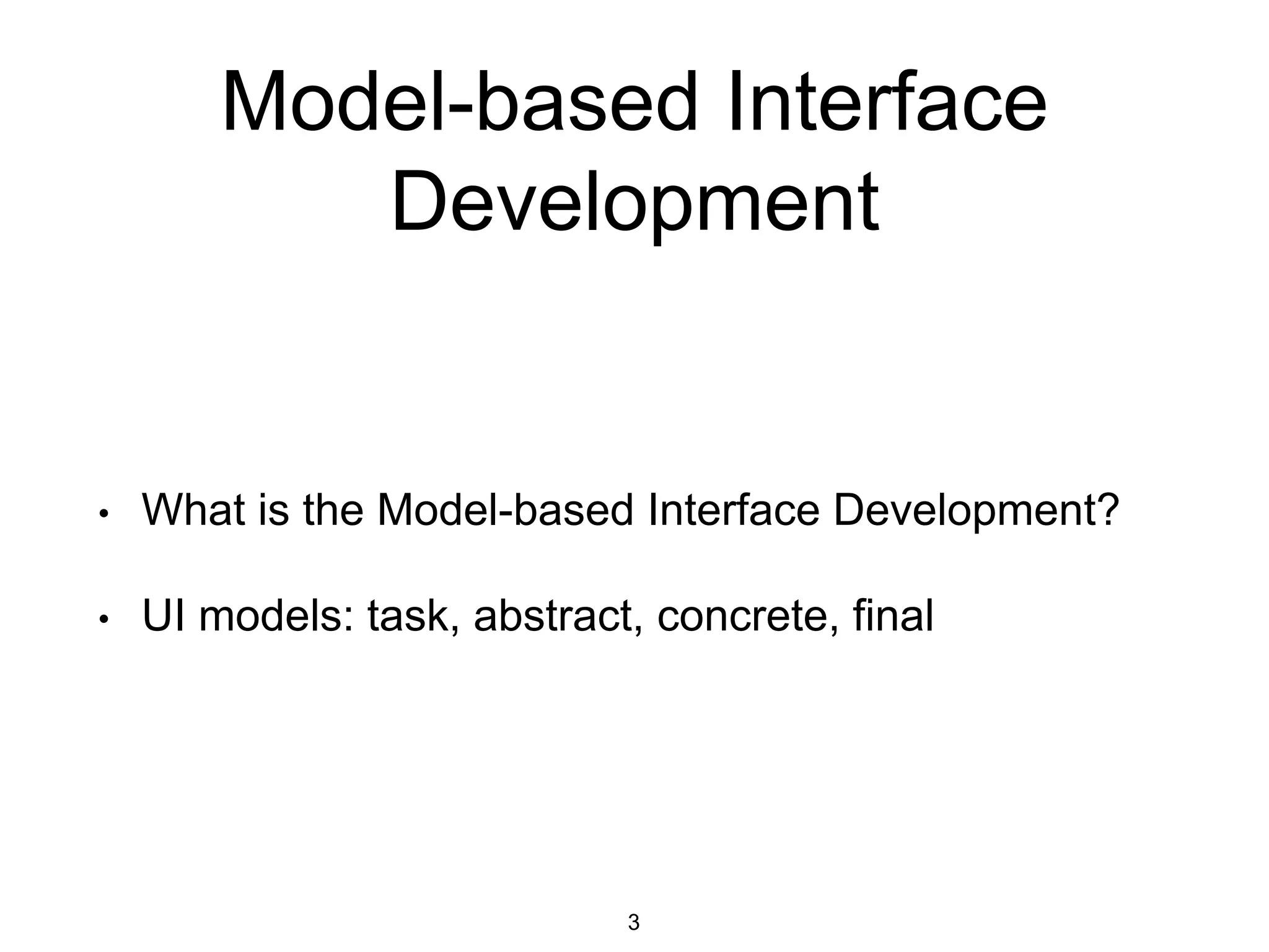 Model-based Interface
Development
• What is the Model-based Interface Development?
• UI models: task, abstract, concrete, final
3
 