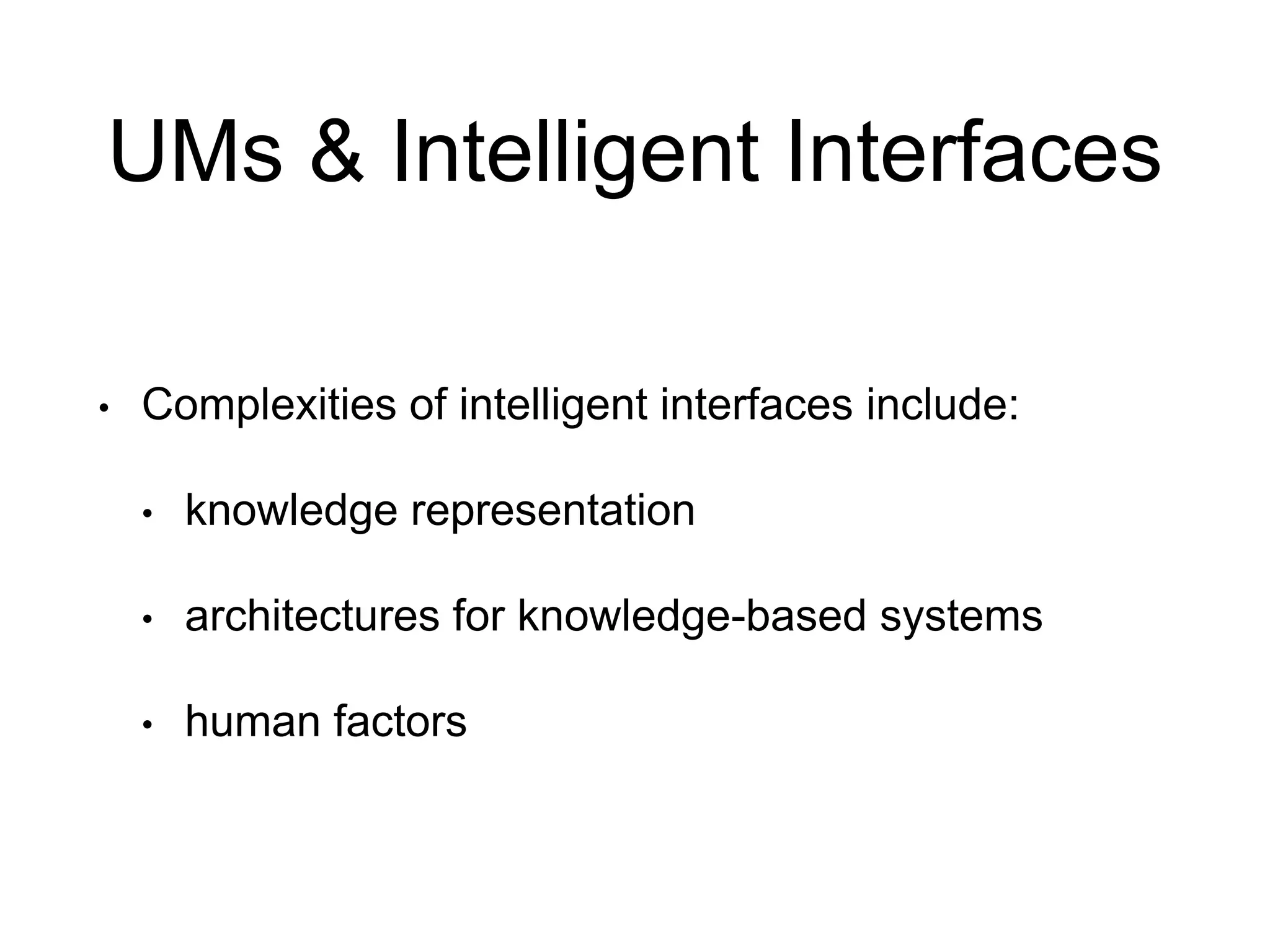UMs & Intelligent Interfaces
• Complexities of intelligent interfaces include:
• knowledge representation
• architectures for knowledge-based systems
• human factors
 