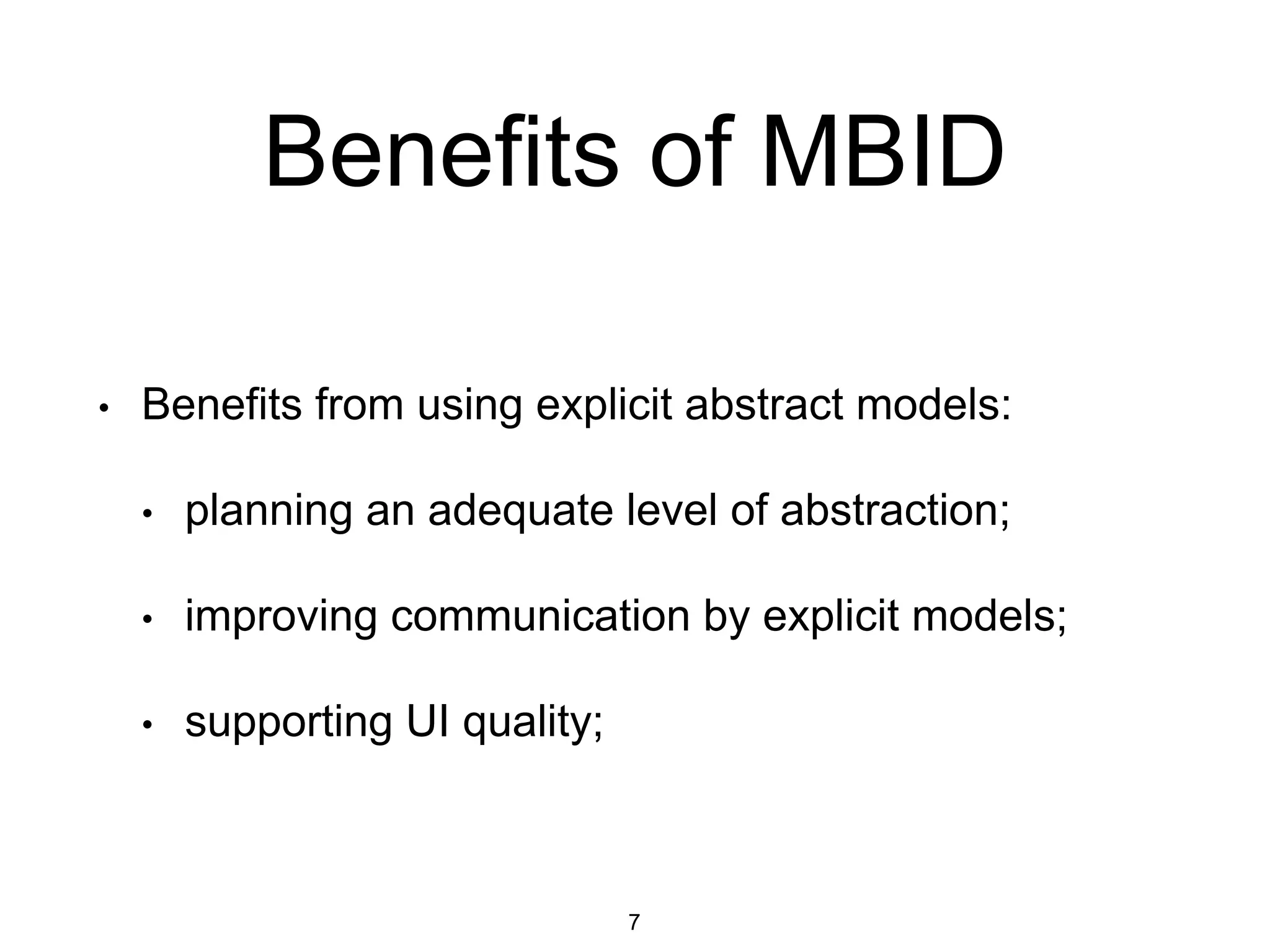 Benefits of MBID
• Benefits from using explicit abstract models:
• planning an adequate level of abstraction;
• improving communication by explicit models;
• supporting UI quality;
7
 
