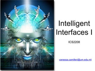 Intelligent
Interfaces I
ICS2208
vanessa.camilleri@um.edu.mt
1
 