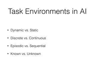 Task Environments in AI
• Dynamic vs. Static
• Discrete vs. Continuous
• Episodic vs. Sequential
• Known vs. Unknown
 