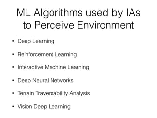 ML Algorithms used by IAs
to Perceive Environment
• Deep Learning
• Reinforcement Learning
• Interactive Machine Learning
• Deep Neural Networks
• Terrain Traversability Analysis
• Vision Deep Learning
 
