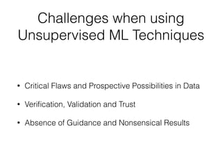 Challenges when using
Unsupervised ML Techniques
• Critical Flaws and Prospective Possibilities in Data
• Veri
fi
cation, Validation and Trust
• Absence of Guidance and Nonsensical Results
 