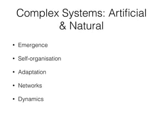 Complex Systems: Arti
fi
cial
& Natural
• Emergence
• Self-organisation
• Adaptation
• Networks
• Dynamics
 