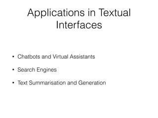 Applications in Textual
Interfaces
• Chatbots and Virtual Assistants
• Search Engines
• Text Summarisation and Generation
 