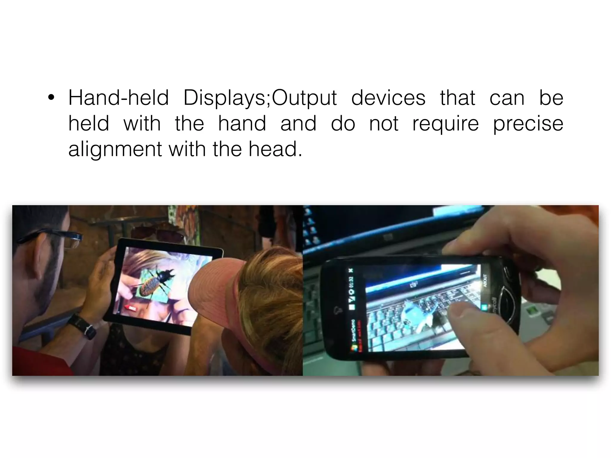 • Hand-held Displays;Output devices that can be
held with the hand and do not require precise
alignment with the head.
 