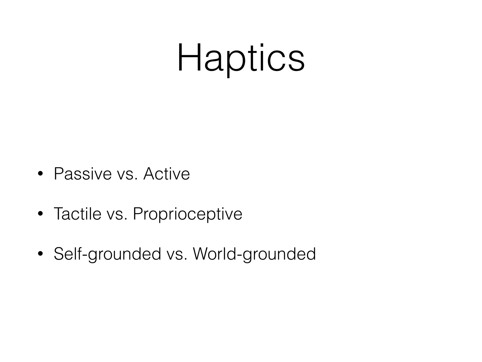 Haptics
• Passive vs. Active


• Tactile vs. Proprioceptive


• Self-grounded vs. World-grounded
 
