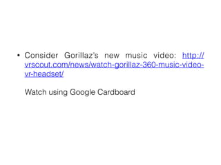 • Consider Gorillaz’s new music video: http://
vrscout.com/news/watch-gorillaz-360-music-video-
vr-headset/


Watch using Google Cardboard


 