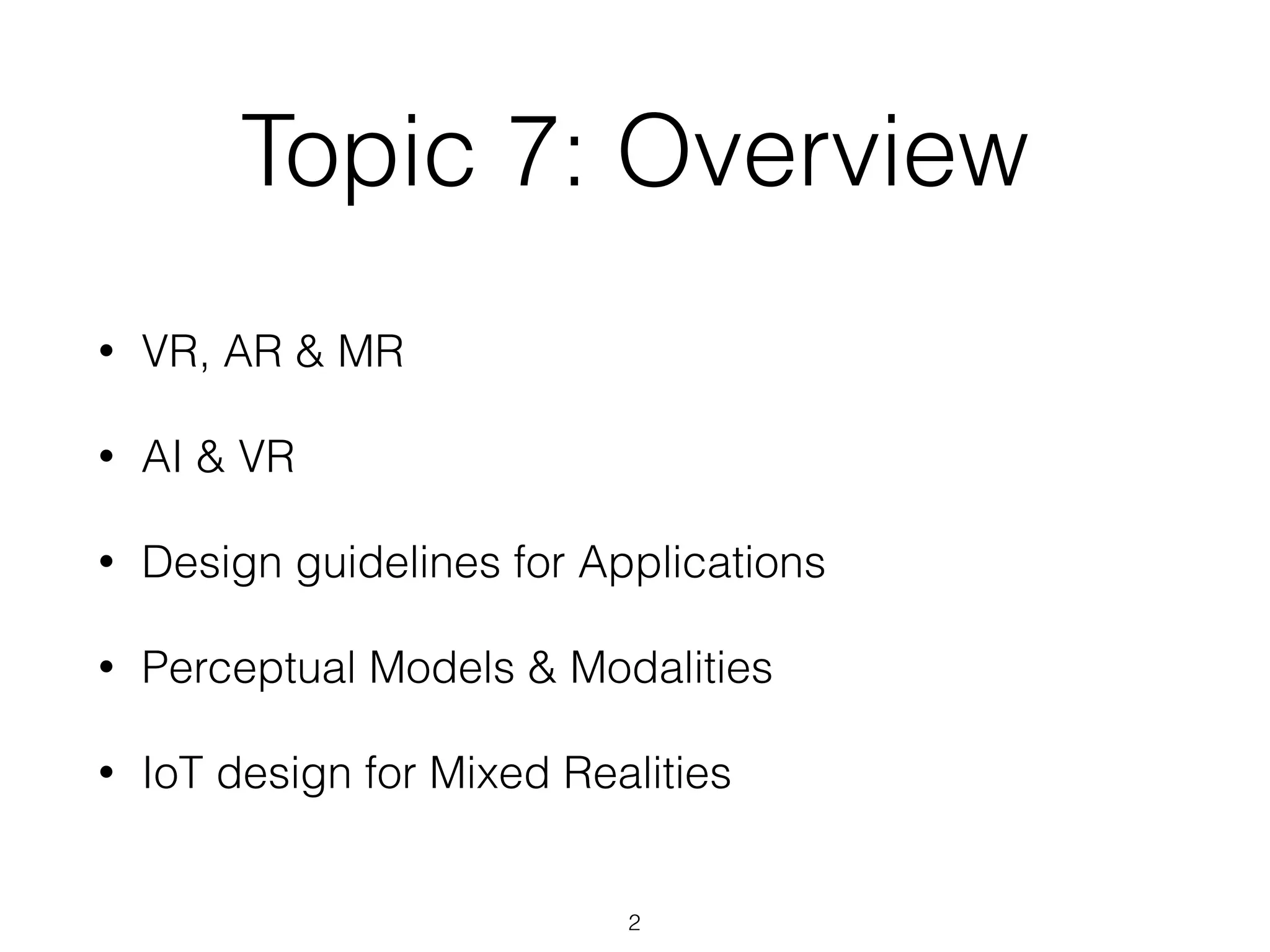 Topic 7: Overview
• VR, AR & MR
• AI & VR
• Design guidelines for Applications
• Perceptual Models & Modalities
• IoT design for Mixed Realities
2
 
