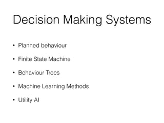 Decision Making Systems
• Planned behaviour


• Finite State Machine


• Behaviour Trees


• Machine Learning Methods


• Utility AI
 