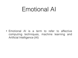 Emotional AI
• Emotional AI is a term to refer to affective
computing techniques, machine learning and
Artificial Intelligence (AI)
 