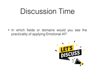Discussion Time
• In which fields or domains would you see the
practicality of applying Emotional AI?
 