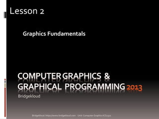 Bridgekloud
Graphics Fundamentals
Lesson 2
Bridgekloud: https://www.bridgekloud.com Unit: Computer Graphics ICS2311
 