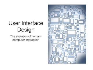 User Interface
Design
The evolution of human-
computer interaction
 