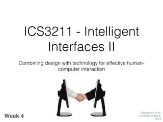ICS3211 - Intelligent
Interfaces II
Combining design with technology for effective human-
computer interaction
Week 4
Department of AI,
University of Malta,
2023
 