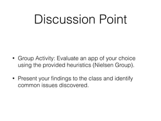 Discussion Point
• Group Activity: Evaluate an app of your choice
using the provided heuristics (Nielsen Group).
• Present your
fi
ndings to the class and identify
common issues discovered.
 