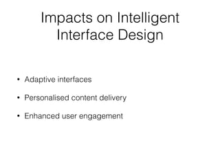 Impacts on Intelligent
Interface Design
• Adaptive interfaces
• Personalised content delivery
• Enhanced user engagement
 
