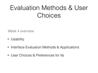 Evaluation Methods & User
Choices
Week 4 overview:
• Usability
• Interface Evaluation Methods & Applications
• User Choices & Preferences for Its
 