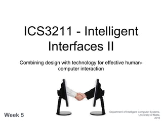 ICS3211 - Intelligent
Interfaces II
Combining design with technology for effective human-
computer interaction
Week 5
Department of Intelligent Computer Systems,
University of Malta,
2016
 