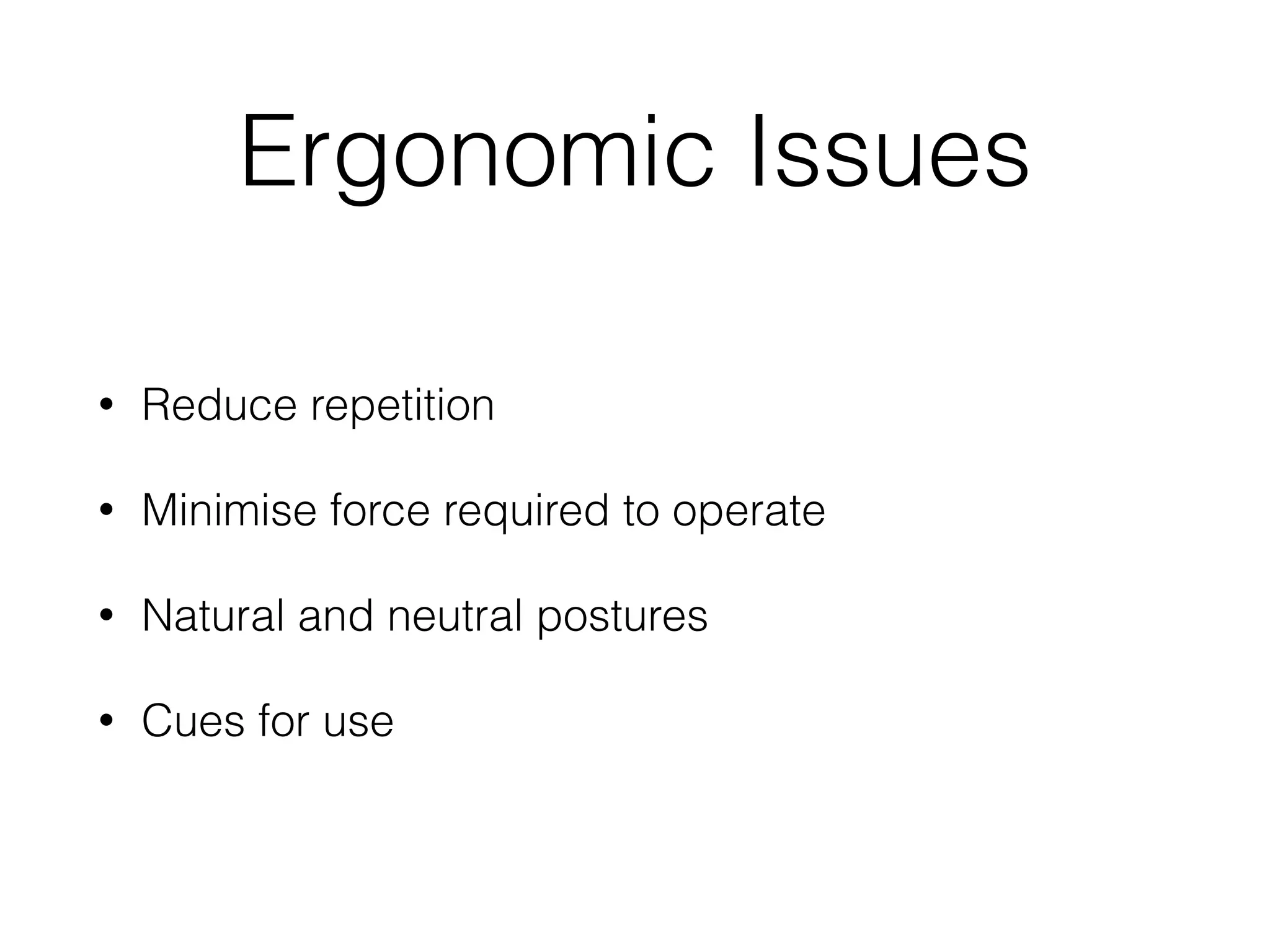 Ergonomic Issues
• Reduce repetition
• Minimise force required to operate
• Natural and neutral postures
• Cues for use
 