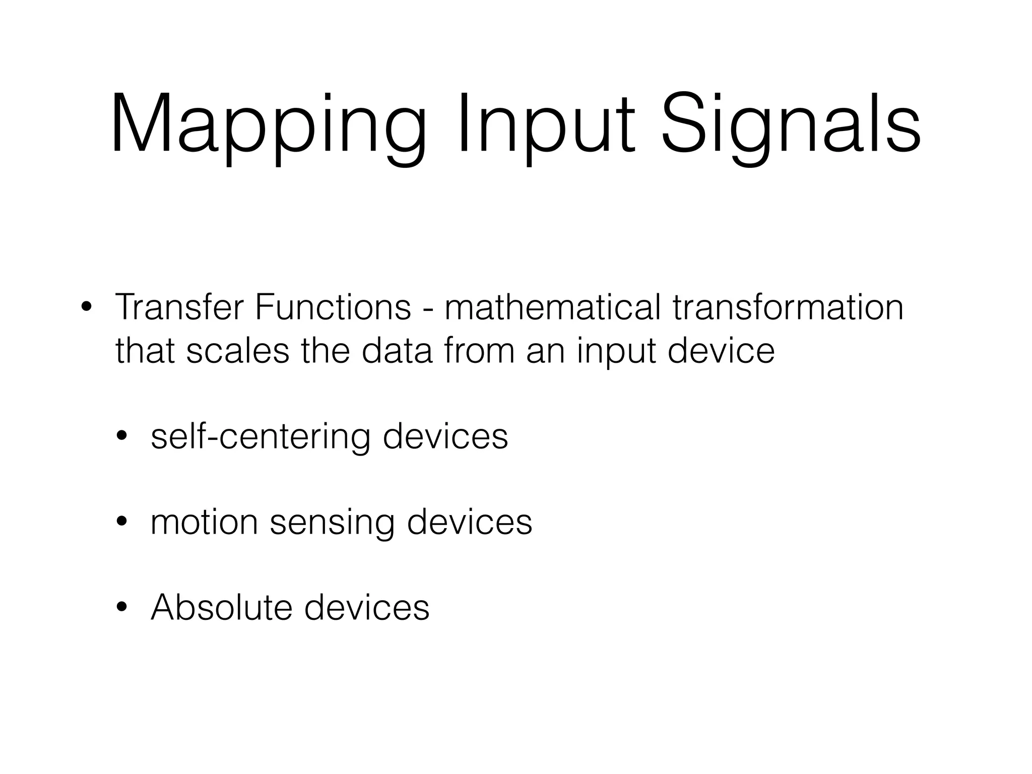 Mapping Input Signals
• Transfer Functions - mathematical transformation
that scales the data from an input device
• self-centering devices
• motion sensing devices
• Absolute devices
 