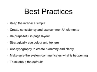 Best Practices
• Keep the interface simple
• Create consistency and use common UI elements
• Be purposeful in page layout
• Strategically use colour and texture
• Use typography to create hierarchy and clarity
• Make sure the system communicates what is happening
• Think about the defaults
 