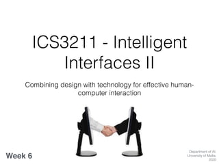 ICS3211 - Intelligent
Interfaces II
Combining design with technology for effective human-
computer interaction
Week 6
Department of AI,
University of Malta,
2020
 