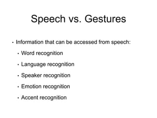 Speech vs. Gestures
• Information that can be accessed from speech:
• Word recognition
• Language recognition
• Speaker recognition
• Emotion recognition
• Accent recognition
 