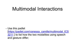 Multimodal Interactions
• Use this padlet
[https://padlet.com/vanessa_camille/multimodal_ICS
3211 ] to list how the two modalities using speech
and gesture differ;
 