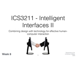 ICS3211 - Intelligent
Interfaces II
Combining design with technology for effective human-
computer interaction
Week 8
Department of AI,
University of Malta,
20201
 