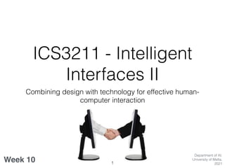 ICS3211 - Intelligent
Interfaces II
Combining design with technology for effective human-
computer interaction
Week 10
Department of AI,
University of Malta,
20211
 