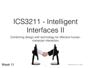ICS3211 - Intelligent
Interfaces II
Combining design with technology for effective human-
computer interaction
Week 11 Department of AI, 2023
1
 