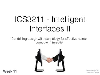 ICS3211 - Intelligent
Interfaces II
Combining design with technology for effective human-
computer interaction
Week 11 Department of AI,
University of Malta
 