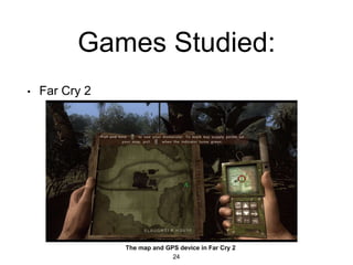 Games Studied:
• Far Cry 2
24
The map and GPS device in Far Cry 2
 