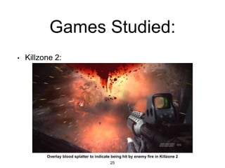Games Studied:
• Killzone 2:
25
Overlay blood splatter to indicate being hit by enemy fire in Killzone 2
 