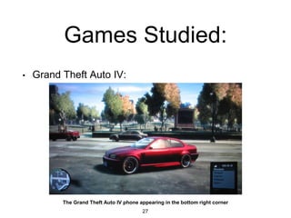 Games Studied:
• Grand Theft Auto IV:
27
The Grand Theft Auto IV phone appearing in the bottom right corner
 