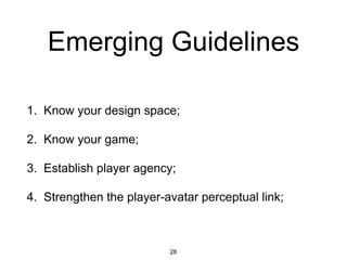 Emerging Guidelines
1. Know your design space;
2. Know your game;
3. Establish player agency;
4. Strengthen the player-avatar perceptual link;
28
 