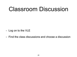 Classroom Discussion
• Log on to the VLE
• Find the class discussions and choose a discussion
29
 