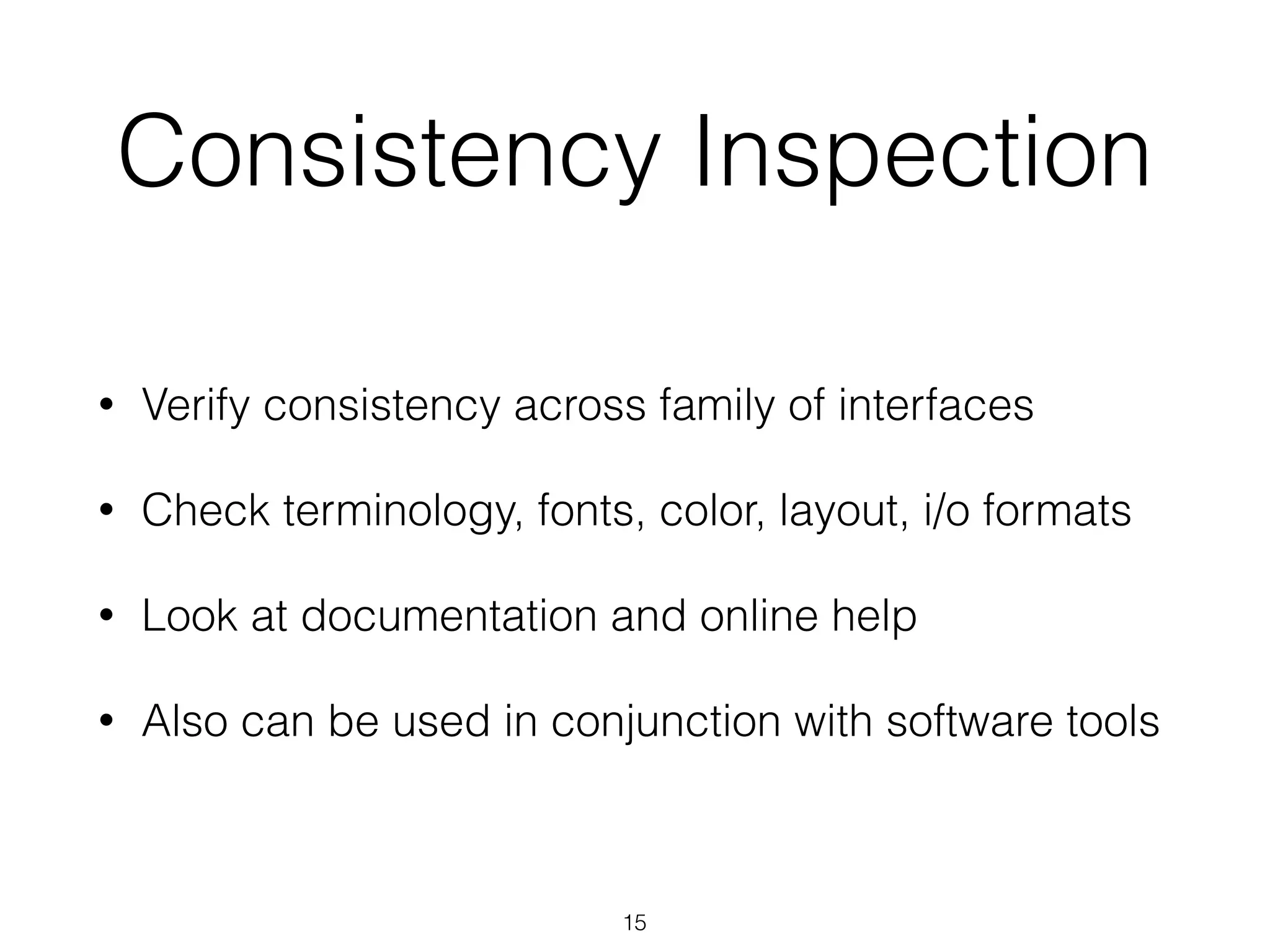 Consistency Inspection
• Verify consistency across family of interfaces
• Check terminology, fonts, color, layout, i/o formats
• Look at documentation and online help
• Also can be used in conjunction with software tools
15
 